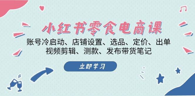 小红书零食电商课：账号冷启动/店铺设置/选品/定价/出单/视频剪辑/测款/发布带货笔记小红书零食电商课：账号冷启动/店铺设置/选品/定价/出单/视频剪辑/测款/发布带货笔记共研网创-网赚项目-副业赚钱-互联网创业-资源整合-共研赋能共研网创社