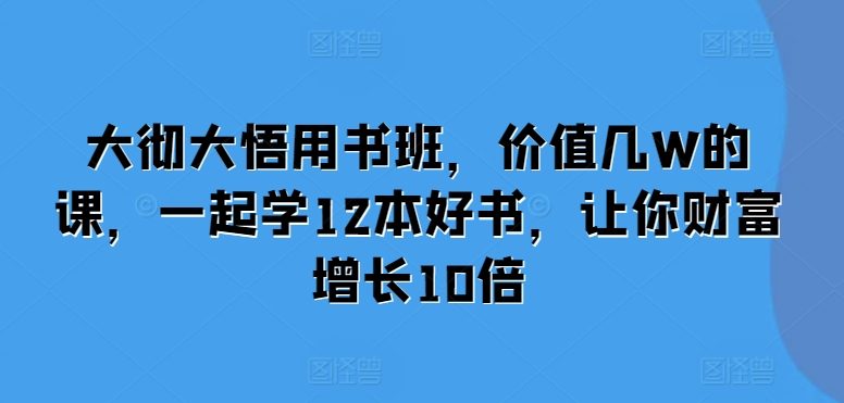 大彻大悟用书班，价值几W的课，一起学12本好书，让你财富增长10倍大彻大悟用书班，价值几W的课，一起学12本好书，让你财富增长10倍共研网创-网赚项目-副业赚钱-互联网创业-资源整合-共研赋能共研网创社