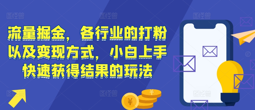 流量掘金，各行业的打粉以及变现方式，小白上手快速获得结果的玩法流量掘金，各行业的打粉以及变现方式，小白上手快速获得结果的玩法共研网创-网赚项目-副业赚钱-互联网创业-资源整合-共研赋能共研网创社