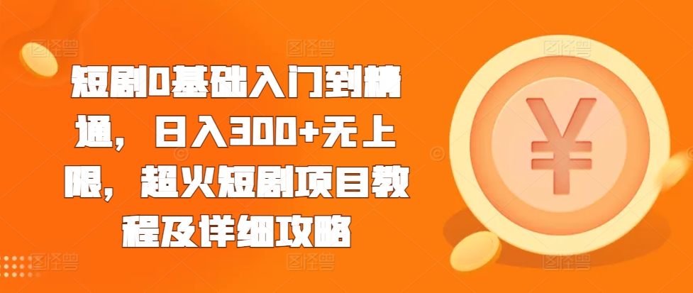 短剧0基础入门到精通，日入300+无上限，超火短剧项目教程及详细攻略短剧0基础入门到精通，日入300+无上限，超火短剧项目教程及详细攻略共研网创-网赚项目-副业赚钱-互联网创业-资源整合-共研赋能共研网创社