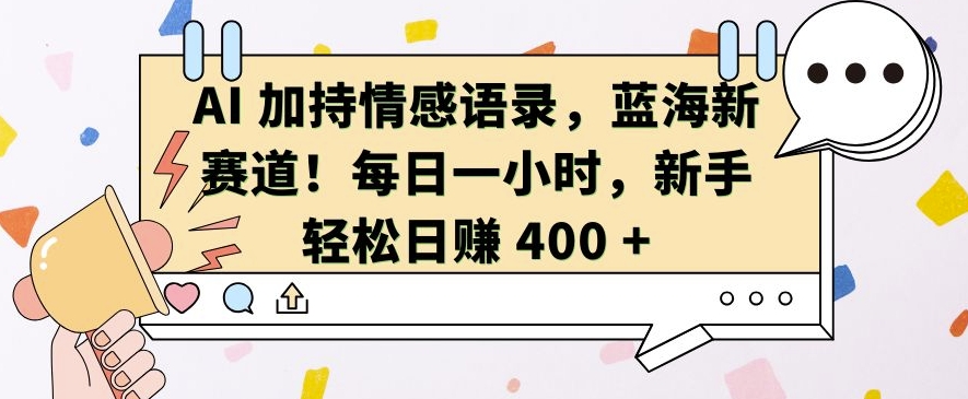AI 加持情感语录，蓝海新赛道，每日一小时，新手轻松日入 400【揭秘】AI 加持情感语录，蓝海新赛道，每日一小时，新手轻松日入 400【揭秘】共研网创-网赚项目-副业赚钱-互联网创业-资源整合-共研赋能共研网创社