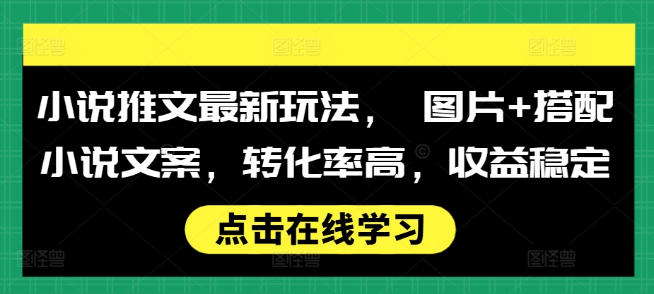 小说推文最新玩法， 图片+搭配小说文案，转化率高，收益稳定小说推文最新玩法， 图片+搭配小说文案，转化率高，收益稳定共研网创-网赚项目-副业赚钱-互联网创业-资源整合-共研赋能共研网创社