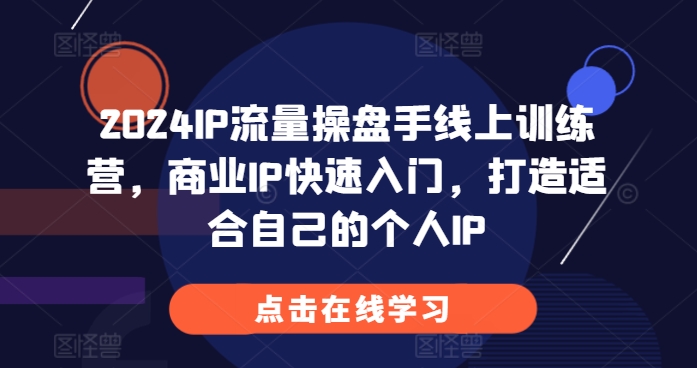 2024IP流量操盘手线上训练营，商业IP快速入门，打造适合自己的个人IP2024IP流量操盘手线上训练营，商业IP快速入门，打造适合自己的个人IP共研网创-网赚项目-副业赚钱-互联网创业-资源整合-共研赋能共研网创社