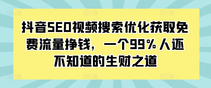 抖音SEO视频搜索优化获取免费流量挣钱，一个99%人还不知道的生财之道抖音SEO视频搜索优化获取免费流量挣钱，一个99%人还不知道的生财之道共研网创-网赚项目-副业赚钱-互联网创业-资源整合-共研赋能共研网创社