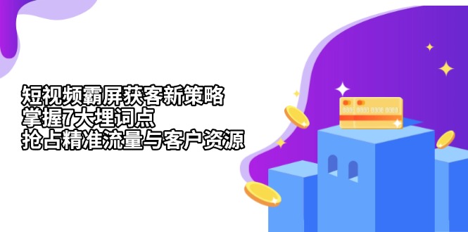短视频霸屏获客新策略：掌握7大埋词点，抢占精准流量与客户资源短视频霸屏获客新策略：掌握7大埋词点，抢占精准流量与客户资源共研网创-网赚项目-副业赚钱-互联网创业-资源整合-共研赋能共研网创社