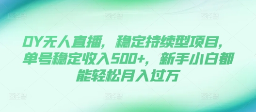 DY无人直播，稳定持续型项目，单号稳定收入500+，新手小白都能轻松月入过万【揭秘】DY无人直播，稳定持续型项目，单号稳定收入500+，新手小白都能轻松月入过万【揭秘】共研网创-网赚项目-副业赚钱-互联网创业-资源整合-共研赋能共研网创社