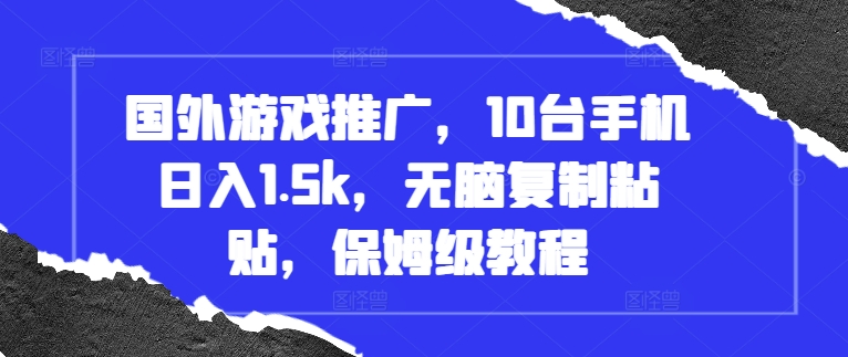 国外游戏推广，10台手机日入1.5k，无脑复制粘贴，保姆级教程【揭秘】国外游戏推广，10台手机日入1.5k，无脑复制粘贴，保姆级教程【揭秘】共研网创-网赚项目-副业赚钱-互联网创业-资源整合-共研赋能共研网创社