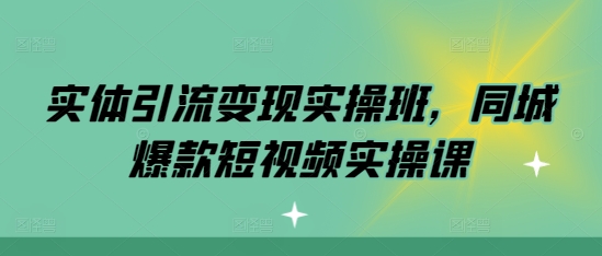 实体引流变现实操班，同城爆款短视频实操课实体引流变现实操班，同城爆款短视频实操课共研网创-网赚项目-副业赚钱-互联网创业-资源整合-共研赋能共研网创社