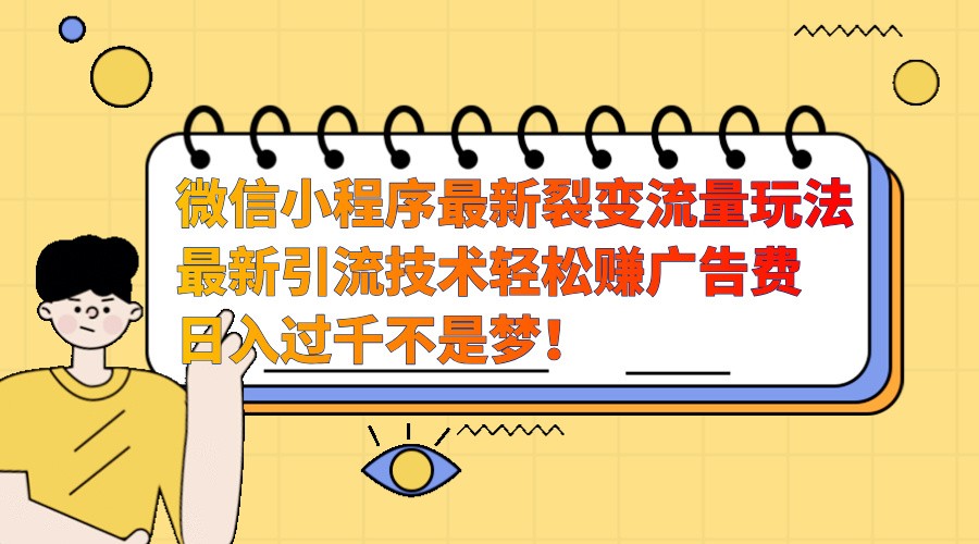 微信小程序最新裂变流量玩法,时间自由收益高轻松赚广告费,日入过千不是梦!微信小程序最新裂变流量玩法,时间自由收益高轻松赚广告费,日入过千不是梦! 微信小程序最新裂变流量玩法,时间自由收益高轻松赚广告费,日入过千不是梦!微信小程序最新裂变流量玩法,时间自由收益高轻松赚广告费,日入过千不是梦!