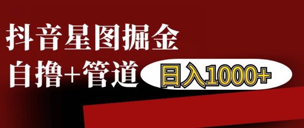 抖音星图掘金自撸，可以管道也可以自营，日入1k【揭秘】抖音星图掘金自撸，可以管道也可以自营，日入1k【揭秘】共研网创-网赚项目-副业赚钱-互联网创业-资源整合-共研赋能共研网创社