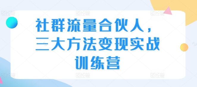 社群流量合伙人，三大方法变现实战训练营社群流量合伙人，三大方法变现实战训练营共研网创-网赚项目-副业赚钱-互联网创业-资源整合-共研赋能共研网创社
