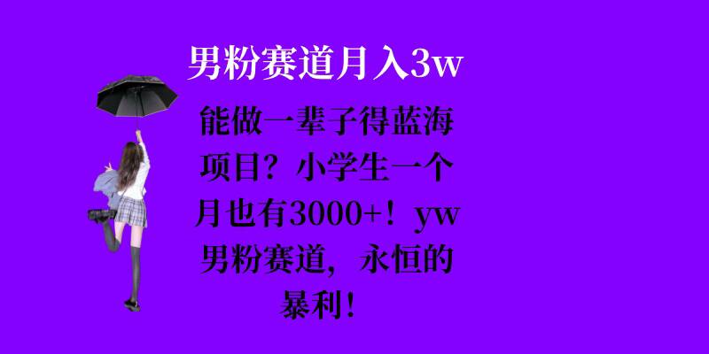 能做一辈子的蓝海项目？小学生一个月也有3000+，yw男粉赛道，永恒的暴利能做一辈子的蓝海项目？小学生一个月也有3000+，yw男粉赛道，永恒的暴利共研网创-网赚项目-副业赚钱-互联网创业-资源整合-共研赋能共研网创社