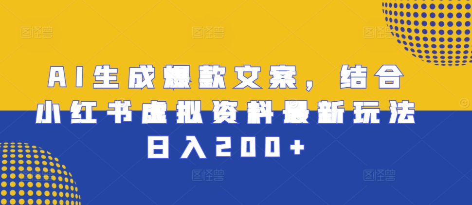 AI生成爆款文案，结合小红书虚拟资料最新玩法日入200+【揭秘】AI生成爆款文案，结合小红书虚拟资料最新玩法日入200+【揭秘】共研网创-网赚项目-副业赚钱-互联网创业-资源整合-共研赋能共研网创社