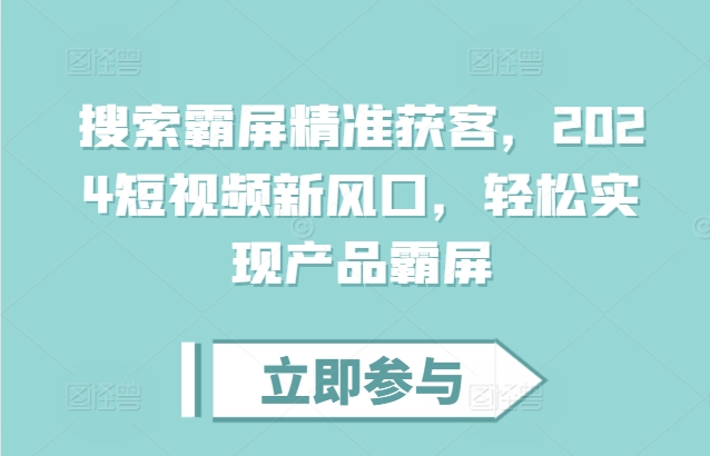搜索霸屏精准获客，2024短视频新风口，轻松实现产品霸屏搜索霸屏精准获客，2024短视频新风口，轻松实现产品霸屏共研网创-网赚项目-副业赚钱-互联网创业-资源整合-共研赋能共研网创社