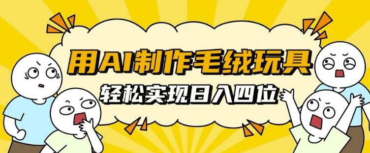 用AI制作毛绒玩具，轻松实现日入四位数【揭秘】用AI制作毛绒玩具，轻松实现日入四位数【揭秘】共研网创-网赚项目-副业赚钱-互联网创业-资源整合-共研赋能共研网创社