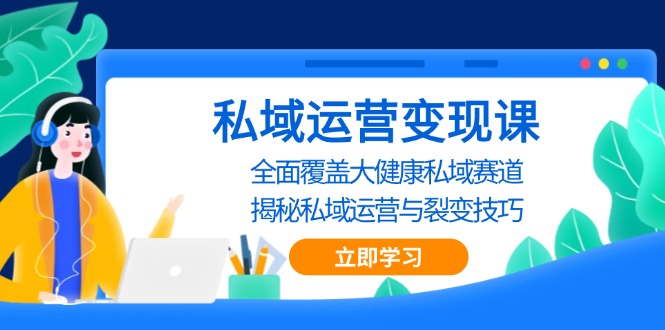 私域 运营变现课，全面覆盖大健康私域赛道，揭秘私域 运营与裂变技巧私域 运营变现课，全面覆盖大健康私域赛道，揭秘私域 运营与裂变技巧共研网创-网赚项目-副业赚钱-互联网创业-资源整合-共研赋能共研网创社