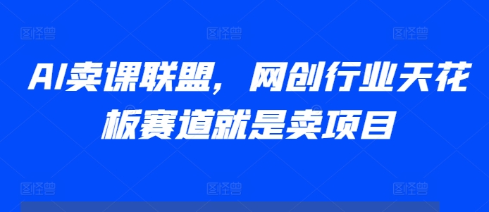 AI卖课联盟，网创行业天花板赛道就是卖项目AI卖课联盟，网创行业天花板赛道就是卖项目共研网创-网赚项目-副业赚钱-互联网创业-资源整合-共研赋能共研网创社