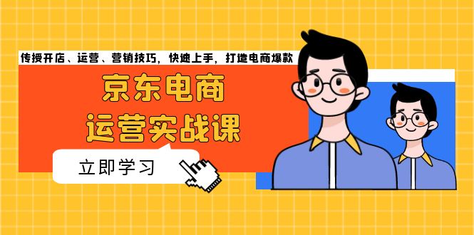 京东电商运营实战课，传授开店、运营、营销技巧，快速上手，打造电商爆款京东电商运营实战课，传授开店、运营、营销技巧，快速上手，打造电商爆款共研网创-网赚项目-副业赚钱-互联网创业-资源整合-共研赋能共研网创社