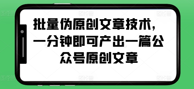 批量伪原创文章技术，一分钟即可产出一篇公众号原创文章批量伪原创文章技术，一分钟即可产出一篇公众号原创文章共研网创-网赚项目-副业赚钱-互联网创业-资源整合-共研赋能共研网创社