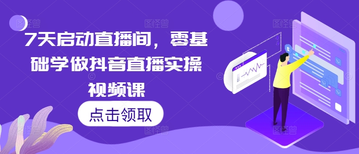 7天启动直播间，零基础学做抖音直播实操视频课7天启动直播间，零基础学做抖音直播实操视频课共研网创-网赚项目-副业赚钱-互联网创业-资源整合-共研赋能共研网创社