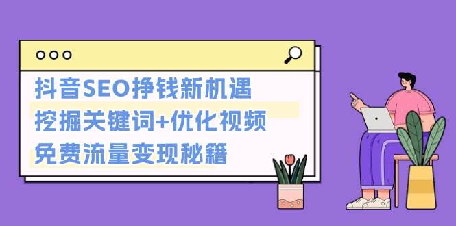 抖音SEO挣钱新机遇：挖掘关键词+优化视频，免费流量变现秘籍抖音SEO挣钱新机遇：挖掘关键词+优化视频，免费流量变现秘籍共研网创-网赚项目-副业赚钱-互联网创业-资源整合-共研赋能共研网创社