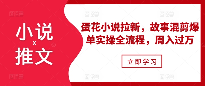 小说推文之蛋花小说拉新，故事混剪爆单实操全流程，周入过万小说推文之蛋花小说拉新，故事混剪爆单实操全流程，周入过万共研网创-网赚项目-副业赚钱-互联网创业-资源整合-共研赋能共研网创社