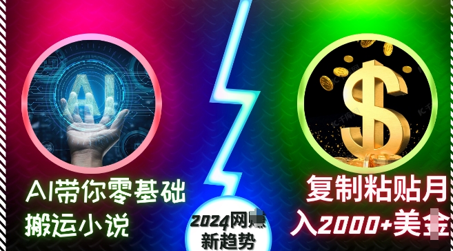 AI带你零基础搬运小说，复制粘贴月入2000+美刀，2024网创新趋势【揭秘】AI带你零基础搬运小说，复制粘贴月入2000+美刀，2024网创新趋势【揭秘】共研网创-网赚项目-副业赚钱-互联网创业-资源整合-共研赋能共研网创社