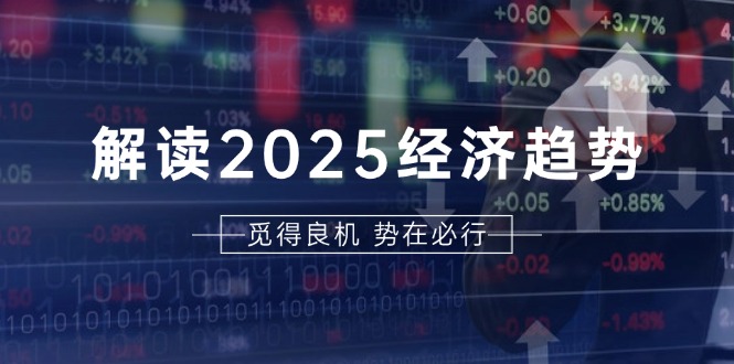解读2025经济趋势、美股、A港股等资产前景判断，助您抢先布局未来投资解读2025经济趋势、美股、A港股等资产前景判断，助您抢先布局未来投资共研网创-网赚项目-副业赚钱-互联网创业-资源整合-共研赋能共研网创社