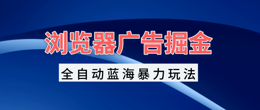 浏览器广告掘金，全自动蓝海暴力玩法，轻松日入1000+矩阵无脑开干浏览器广告掘金，全自动蓝海暴力玩法，轻松日入1000+矩阵无脑开干共研网创-网赚项目-副业赚钱-互联网创业-资源整合-共研赋能共研网创社