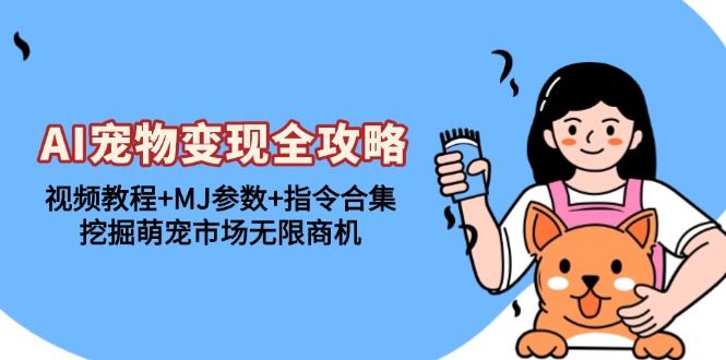 AI宠物变现全攻略：视频教程+MJ参数+指令合集，挖掘萌宠市场无限商机AI宠物变现全攻略：视频教程+MJ参数+指令合集，挖掘萌宠市场无限商机共研网创-网赚项目-副业赚钱-互联网创业-资源整合-共研赋能共研网创社
