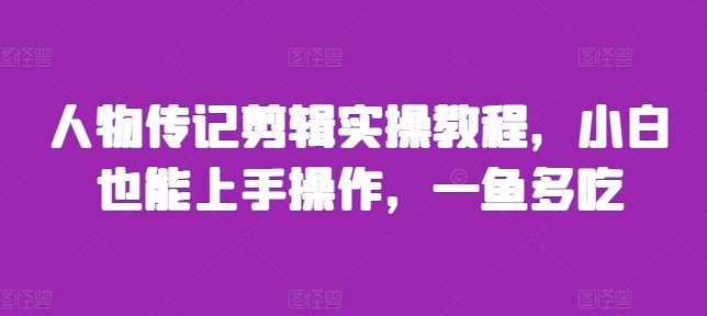 人物传记剪辑实操教程，小白也能上手操作，一鱼多吃人物传记剪辑实操教程，小白也能上手操作，一鱼多吃共研网创-网赚项目-副业赚钱-互联网创业-资源整合-共研赋能共研网创社