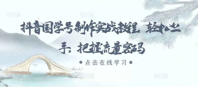 抖音国学号制作实战教程，轻松上手，把握流量密码抖音国学号制作实战教程，轻松上手，把握流量密码共研网创-网赚项目-副业赚钱-互联网创业-资源整合-共研赋能共研网创社
