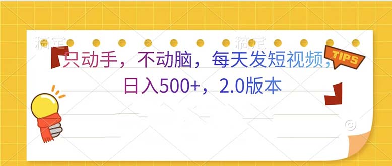 只动手，不动脑，每天发发视频日入500+  2.0版本只动手，不动脑，每天发发视频日入500+  2.0版本共研网创-网赚项目-副业赚钱-互联网创业-资源整合-共研赋能共研网创社