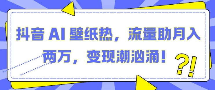 抖音 AI 壁纸热，流量助月入两W，变现潮汹涌【揭秘】抖音 AI 壁纸热，流量助月入两W，变现潮汹涌【揭秘】共研网创-网赚项目-副业赚钱-互联网创业-资源整合-共研赋能共研网创社