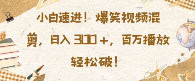 小白速进，爆笑视频混剪，日入3张，百万播放轻松破【揭秘】小白速进，爆笑视频混剪，日入3张，百万播放轻松破【揭秘】共研网创-网赚项目-副业赚钱-互联网创业-资源整合-共研赋能共研网创社