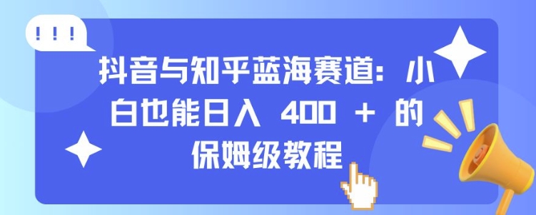 抖音与知乎蓝海赛道：小白也能日入 4张 的保姆级教程抖音与知乎蓝海赛道：小白也能日入 4张 的保姆级教程共研网创-网赚项目-副业赚钱-互联网创业-资源整合-共研赋能共研网创社