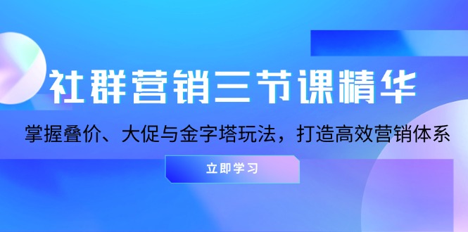社群营销三节课精华：掌握叠价、大促与金字塔玩法，打造高效营销体系社群营销三节课精华：掌握叠价、大促与金字塔玩法，打造高效营销体系共研网创-网赚项目-副业赚钱-互联网创业-资源整合-共研赋能共研网创社